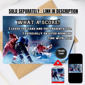 May include: A hockey-themed thank you card with a photo of two hockey players on the ice. The card says "What a score! I loved the cake and the presents too. I especially enjoyed spending time with you!" and includes a small hockey puck with the words "Thank you!" printed on it. There is also a small tag that says "Thanks for joining the game!" with a photo of two hockey players on the ice.