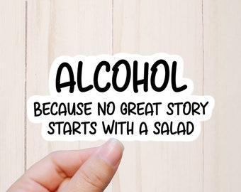 May include: White sticker with black text that reads "ALCOHOL because no great story starts with a salad".