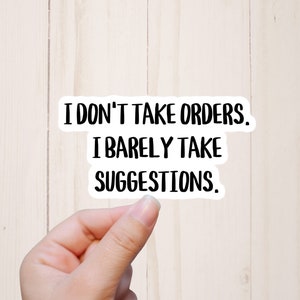 May include: White sticker with black text that reads "I don't take orders. I barely take suggestions."