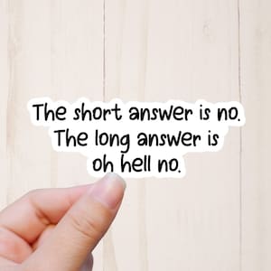 May include: A white sticker with black text that reads, "The short answer is no. The long answer is oh hell no." The sticker is held by a hand against a light wood background.