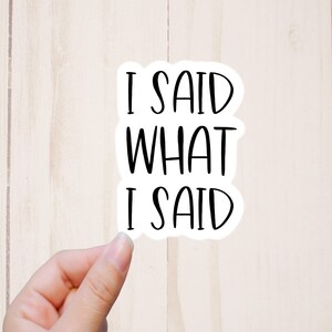 May include: White sticker with black text that reads "I said what I said".