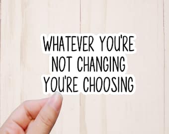 Whatever You're Not Changing You're Choosing Sticker, Planner Sticker, Motivational Sticker, Journal Stickers, Best Friend Sticker Gift