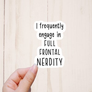 May include: White sticker with black text that reads "I frequently engage in FULL FRONTAL NERDITY".