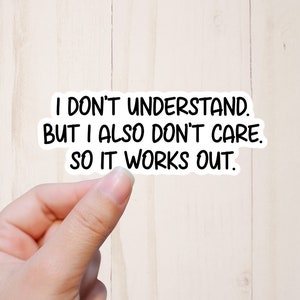 I Don&#39;t Understand But I Also Don&#39;t Care So It Works Out Sticker, Funny Stickers, Quote Stickers, Sarcastic Stickers