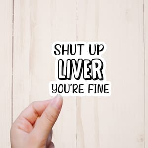 Shut Up Liver You're Fine Sticker, Sarcastic Adult Humor Sticker, Funny Tumbler Sticker