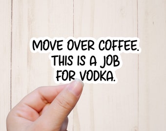 Drink Stickers, Move Over Coffee This is a Job for Vodka Sticker, Sarcastic Stickers, Adult Humor Sticker, Day Drinking
