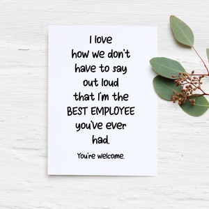 May include: A white rectangular greeting card with black text that reads: I love how we don't have to say out loud that I'm the BEST EMPLOYEE you've ever had. You're welcome. The card is positioned next to a green eucalyptus sprig.