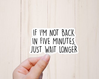 May include: White sticker with black text that reads "If I'm not back in five minutes, just wait longer."