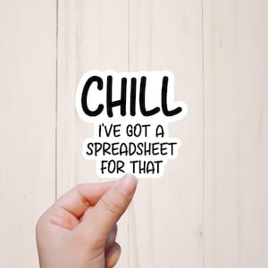 May include: White sticker with black text that reads "Chill I've got a spreadsheet for that."