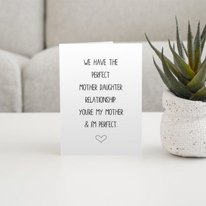 May include: A white card with black text that reads "We have the perfect mother daughter relationship. You're my mother & I'm perfect." with a small heart at the bottom.