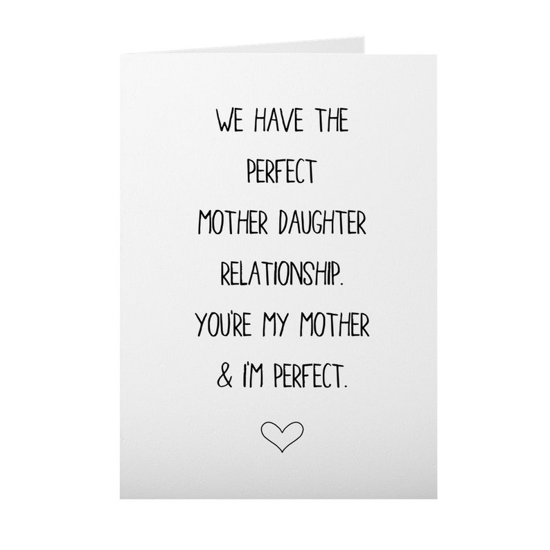 May include: A white card with black text that reads "We have the perfect mother daughter relationship. You're my mother & I'm perfect." with a small heart at the bottom.