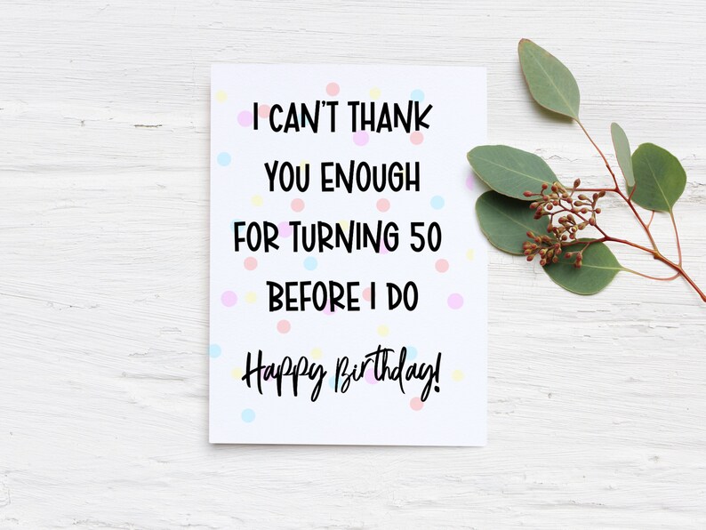 Może przedstawiać: Biała kartka urodzinowa z napisem "I CAN'T THANK YOU ENOUGH FOR TURNING 50 BEFORE I DO Happy Birthday!" otoczona jest kolorowymi kropkami. Gałązka zielonych liści i małych brązowych pąk&oacute;w znajduje się w prawym g&oacute;rnym rogu.