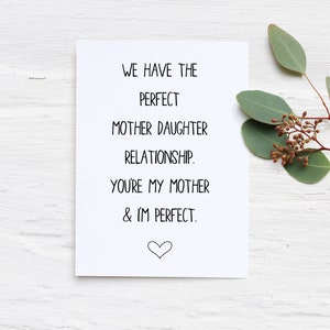 May include: A white card with black text that reads "We have the perfect mother daughter relationship. You're my mother & I'm perfect." A small heart is drawn at the bottom of the card.