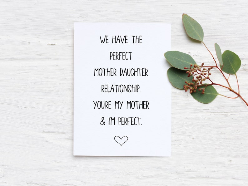 May include: A white card with black text that reads "We have the perfect mother daughter relationship. You're my mother & I'm perfect." A small heart is drawn at the bottom of the card.