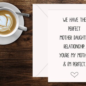May include: A white card with black text that reads "We have the perfect mother daughter relationship. You're my mother & I'm perfect." with a small heart at the bottom.