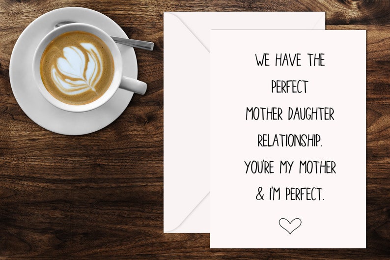 May include: A white card with black text that reads "We have the perfect mother daughter relationship. You're my mother & I'm perfect." with a small heart at the bottom.