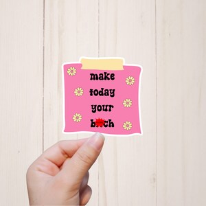 May include: Pink sticker with a white border and yellow flowers. The sticker says "make today your b*tch".