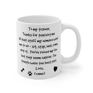 Puede incluir: Taza de caf&eacute; de cer&aacute;mica blanca con texto negro que dice "To my trainer, Thanks for teaching me all that stuff my humans want me to do - sit, stay, heel, come, drop it. You've ruined my fun but they seem happier. The treats were the best part. Love, (name)" con una huella de pata, un hueso y un coraz&oacute;n.