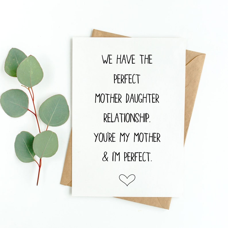 May include: A white card with black text that reads "We have the perfect mother daughter relationship. You're my mother & I'm perfect." A small heart is drawn at the bottom of the card.