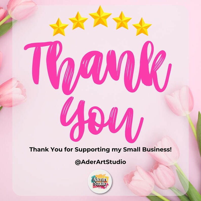 May include: A pink graphic with the words "Thank You" in a cursive font, accompanied by five gold stars. The text "Thank You for Supporting my Small Business!" is below, along with the shop's name and logo, and pink tulips.