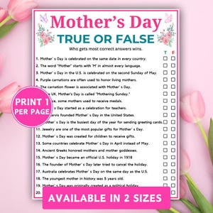 May include: A pink and white Mother's Day True or False game with floral accents. The game includes 20 statements about Mother's Day, with True or False check boxes. The text "Print 1 per page" and "Available in 2 sizes" are also included.