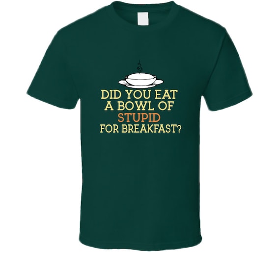 Womens T-Shirt graphke Did You Eat A Bowl of Stupid for Breakfast Womens T-Shirt graphke Did You Eat A Bowl of Stupid for Breakfast