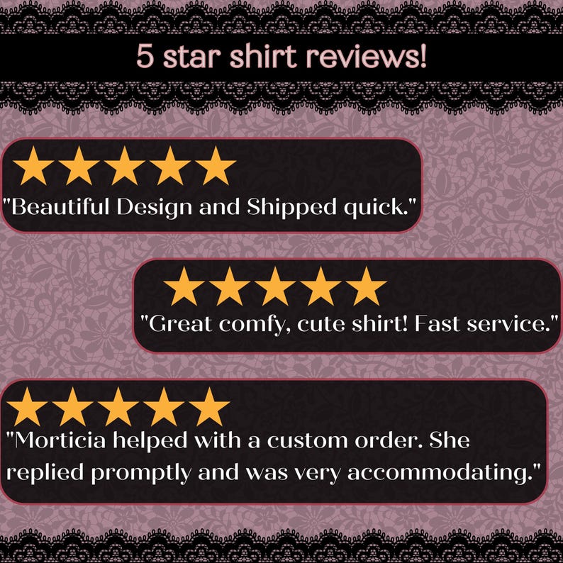 May include: Five star reviews for a shirt with a graphic design. The reviews highlight the design, shipping speed, comfort, and customer service. The text reads "Beautiful Design and Shipped quick." "Great comfy, cute shirt! Fast service." "Morticia helped with a custom order. She replied promptly and was very accommodating."