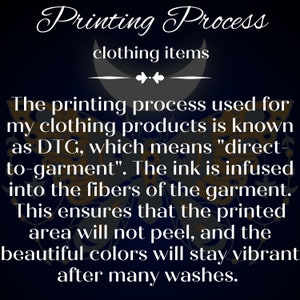 May include: Text explaining the direct-to-garment (DTG) printing process used for clothing items. The ink is infused into the fibers of the garment, ensuring that the printed area will not peel and the colors will stay vibrant after many washes.