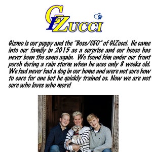 May include: A family of three poses with their dog in front of a wooden door. The dog is a small, white and brown terrier mix. The family is smiling and the dog is looking at the camera. The text "Gizmo is our puppy and the "Boss/CEO" of GIZucci. He came into our family in 2015 as a surprise and our house has never been the same again. We found him under our front porch during a rain storm when he was only 8 weeks old. We had never had a dog in our home and were not sure how to care for one but he quickly trained us. Now we are not sure who loves who more!" is written below the image.