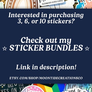 May include: A blue background with white text that reads "Interested in purchasing 3, 6, or 10 stickers? Check out my ★ STICKER BUNDLES ☆ Link in description! ETSY.COM/SHOP/MOONTIDECREATIONSCO". The background is surrounded by colorful stickers.