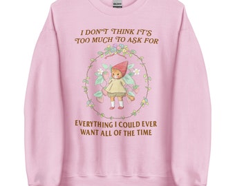Everything I Want Unisex Sweatshirt