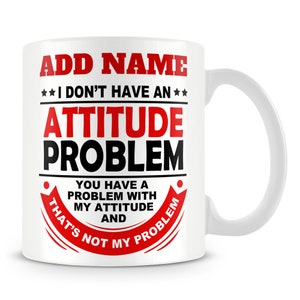 Funny Work Mug Personalised Gift - I Don&#39;t Have An Attitude Problem You Have A Problem With My Attitude And That&#39;s Not My Problem