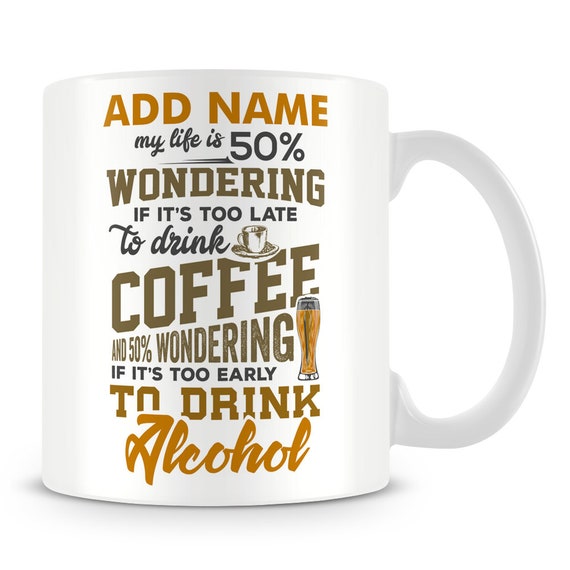 Funny Drinking Mug - My Life Is 50 percent Wondering If Its Too Late To  Drink Coffee 50 percent Wondering If Its To Early To Drink Alcohol