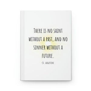 May include: A white journal featuring the quote "THERE IS NO SAINT WITHOUT A PAST, AND NO SINNER WITHOUT A FUTURE." by St. Augustine. The text is in black, with a yellow sunburst design behind the quote.