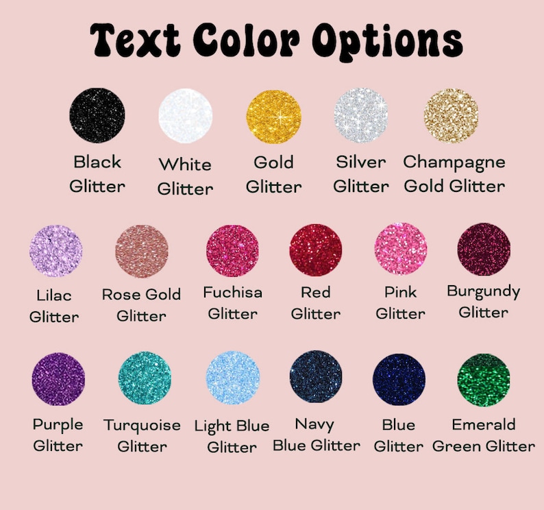 May include: A chart showing 12 different glitter colors for text customization. The colors include black, white, gold, silver, champagne, lilac, rose gold, fuchsia, red, pink, burgundy, purple, turquoise, light blue, navy, blue, and emerald.