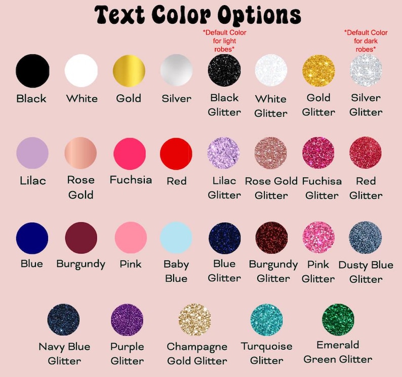 May include: A chart of text color options for robes. The chart shows 20 different colors, including black, white, gold, silver, lilac, rose gold, fuchsia, red, blue, burgundy, pink, baby blue, navy blue, purple, champagne gold, turquoise, and emerald green. Some colors are shown with glitter.