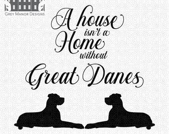 A house isn't a home without Great Danes - Printable/Cuttable - File Types .ai, .eps, .pdf, .jpg, .png, .svg