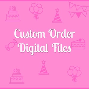 May include: Pink background with white text that reads "Custom Order Digital Files".  The background is decorated with pink outlines of birthday party items such as cake, balloons, party hats, and candy.