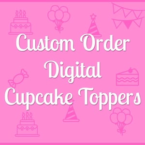 May include: Pink background with white text that reads "Custom Order Digital Cupcake Toppers". The image includes various cupcake topper designs, including candles, balloons, party hats, and a candy.