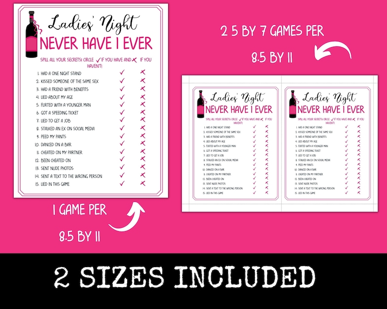 Pode incluir: Dois cart&otilde;es de jogo imprim&iacute;veis para um jogo "Ladies Night Never Have I Ever". Os cart&otilde;es s&atilde;o cor-de-rosa com um gr&aacute;fico de garrafa de vinho e uma lista de 15 perguntas. Os cart&otilde;es est&atilde;o dispon&iacute;veis em dois tamanhos: 6,35 por 17,78 cm e 21,59 por 27,94 cm.