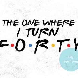 40th Birthday svg, the one where i turn 40, gift for him her, Funny Svg, eps, png, cut file, Cutting Files