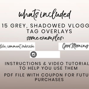 May include: A digital download of 15 grey, shadowed vlog tag overlays. The text "like, comment, subscribe" and "Good Morning" are shown as examples. The download also includes instructions and video tutorials to help you use the overlays. A PDF file with a coupon for future purchases is also included.
