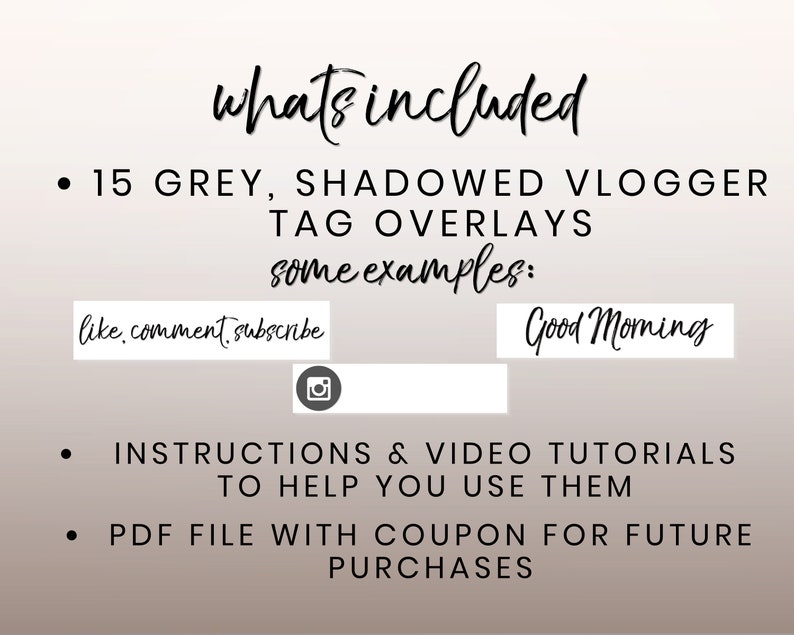 May include: A digital download of 15 grey, shadowed vlog tag overlays. The text "like, comment, subscribe" and "Good Morning" are shown as examples. The download also includes instructions and video tutorials to help you use the overlays. A PDF file with a coupon for future purchases is also included.