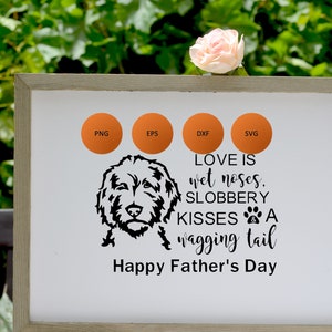 May include: A white sign with a black silhouette of a dog's head and the text "LOVE IS wet noses. SLOBBERY KISSES A wagging tail Happy Father's Day". The sign is framed in wood and has orange circles with the text "PNG", "EPS", "DXF", and "SVG" on it.