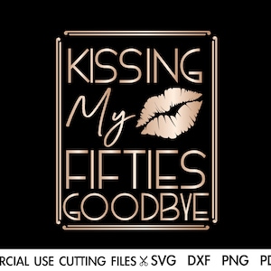 Kissing My 50 Goodbye SVG, 50th Birthday Svg, Birthday Queen SVG, Birthday Svg, Birthday Princess Svg, Birthday Shirt Svg Png Cricut
