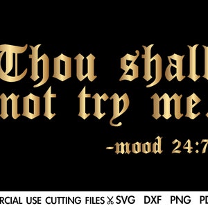 May include: Gold text on a black background reads "Thou shall not try me. -mood 24:7".  This is a digital download for a cutting file.