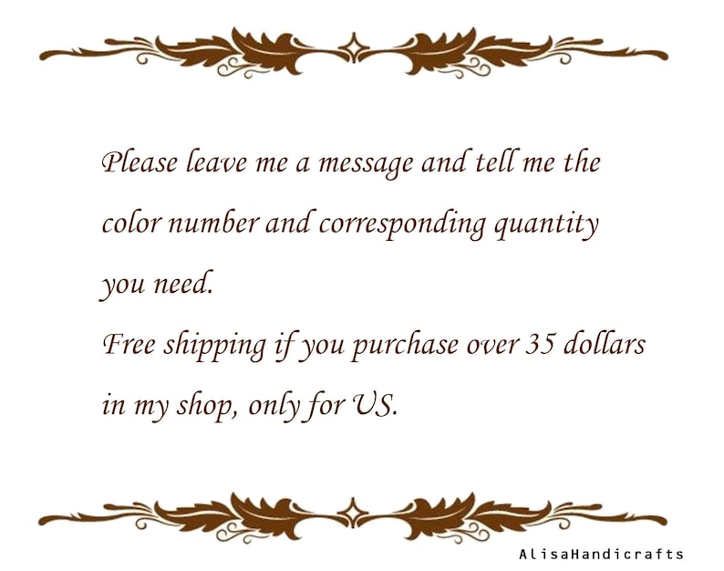 May include: Text on a white background with a brown decorative border. The text reads: "Please leave me a message and tell me the color number and corresponding quantity you need. Free shipping if you purchase over 35 dollars in my shop, only for US. AlisaHandicrafts"