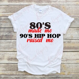 May include: White t-shirt with black text that reads "80's made me 90's Hip Hop raised me". The text "80's" and "90's" are in red.