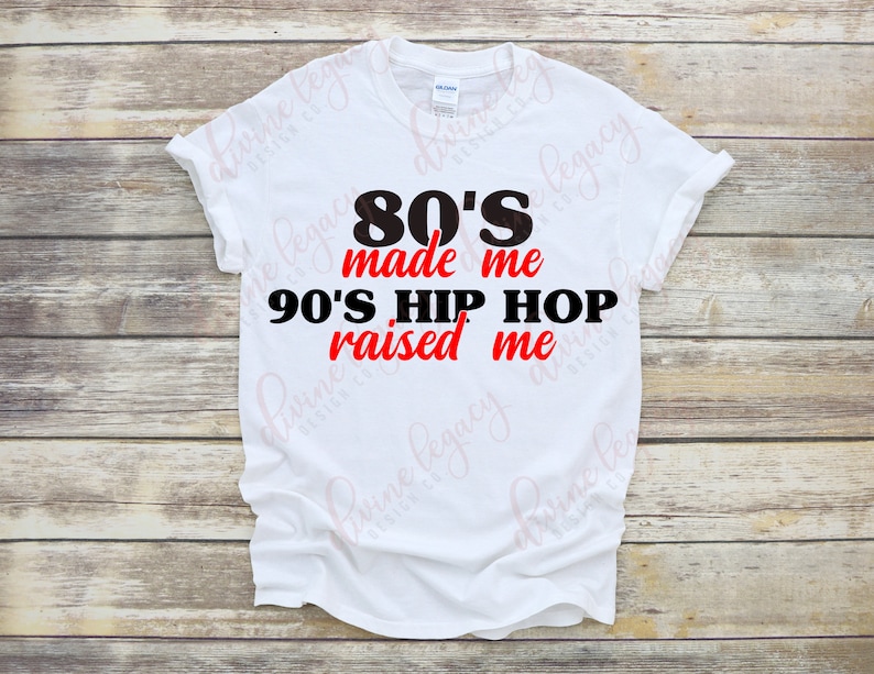 May include: White t-shirt with black text that reads "80's made me 90's Hip Hop raised me". The text "80's" and "90's" are in red.