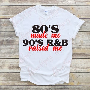 May include: White t-shirt with black text that reads "80'S made me 90'S R&B raised me" in red.